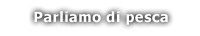Parliamo di pesca